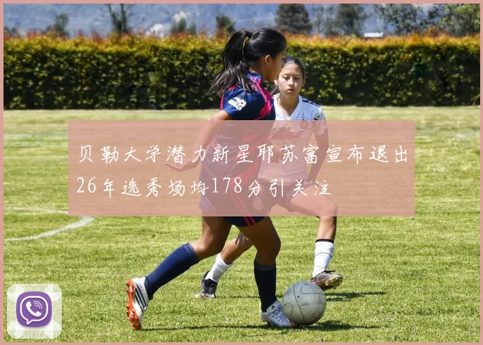贝勒大学潜力新星耶苏富宣布退出26年选秀场均178分引关注