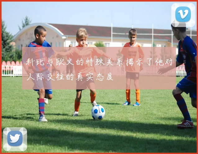 科比与欧文的特殊关系揭示了他对人际交往的真实态度