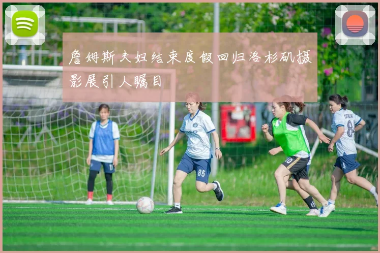 詹姆斯夫妇结束度假回归洛杉矶摄影展引人瞩目