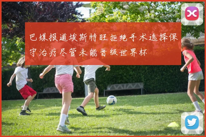 巴媒报道埃斯特旺拒绝手术选择保守治疗尽管未能晋级世界杯