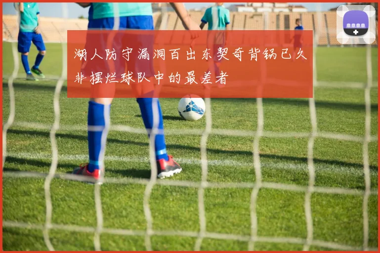 湖人防守漏洞百出东契奇背锅已久非摆烂球队中的最差者