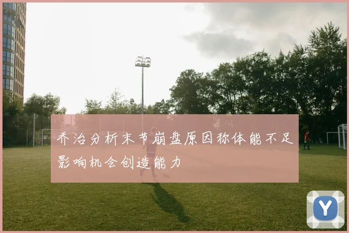 乔治分析末节崩盘原因称体能不足影响机会创造能力