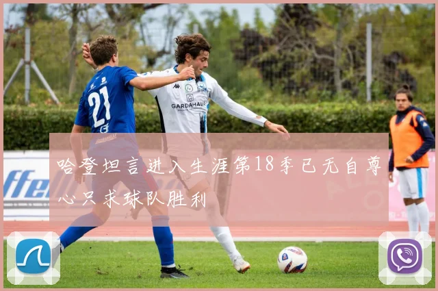 哈登坦言进入生涯第18季已无自尊心只求球队胜利