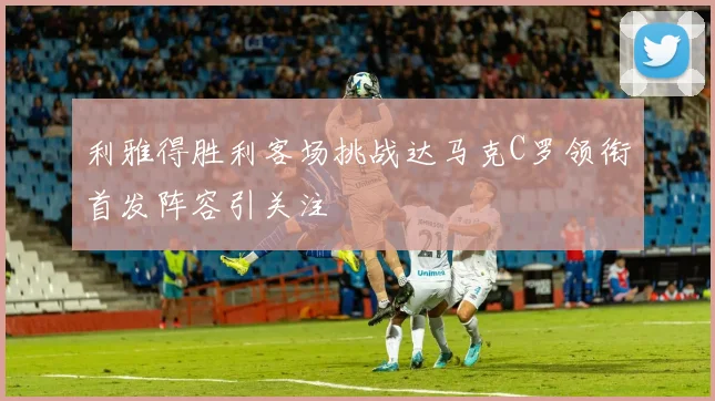 利雅得胜利客场挑战达马克C罗领衔首发阵容引关注