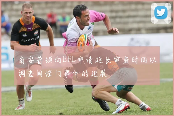 南安普顿向EFL申请延长审查时间以调查间谍门事件的进展