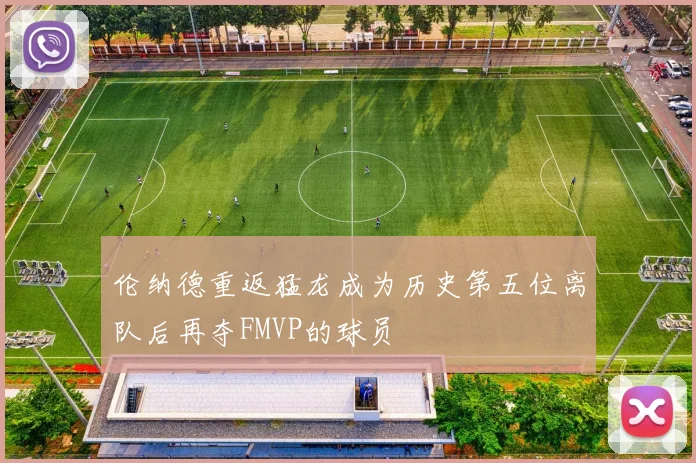 伦纳德重返猛龙成为历史第五位离队后再夺FMVP的球员