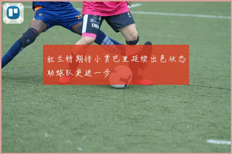 杜兰特期待小贾巴里延续出色状态助球队更进一步