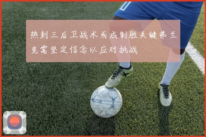 热刺三后卫战术或成制胜关键弗兰克需坚定信念以应对挑战