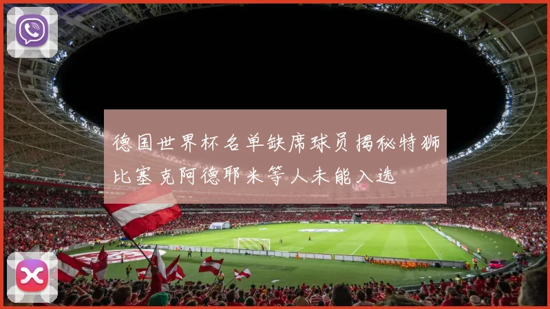 德国世界杯名单缺席球员揭秘特狮比塞克阿德耶米等人未能入选